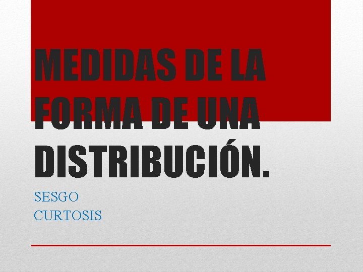 MEDIDAS DE LA FORMA DE UNA DISTRIBUCIÓN. SESGO CURTOSIS 