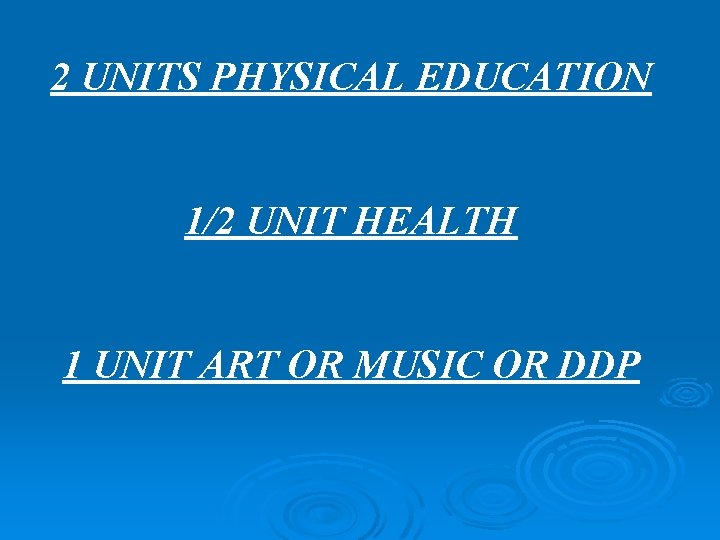 2 UNITS PHYSICAL EDUCATION 1/2 UNIT HEALTH 1 UNIT ART OR MUSIC OR DDP