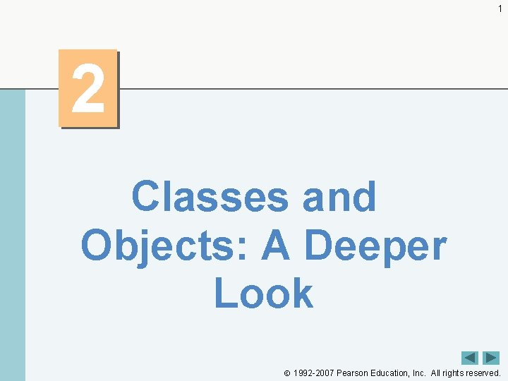 1 2 Classes and Objects: A Deeper Look 1992 -2007 Pearson Education, Inc. All