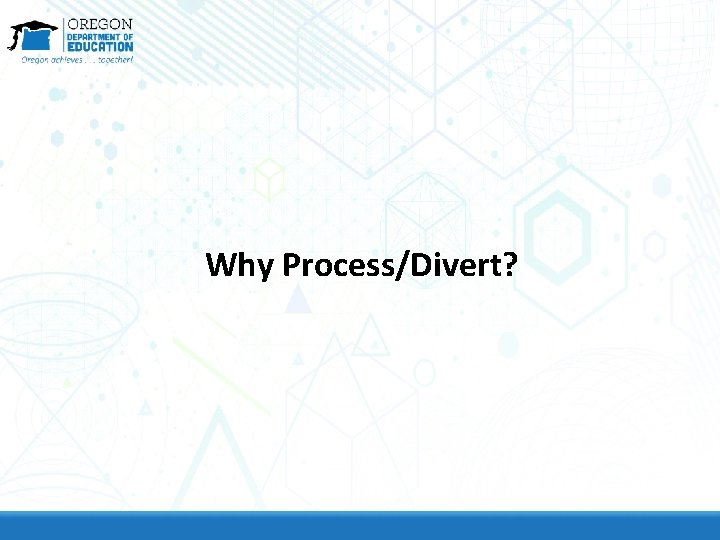 Why Process/Divert? 