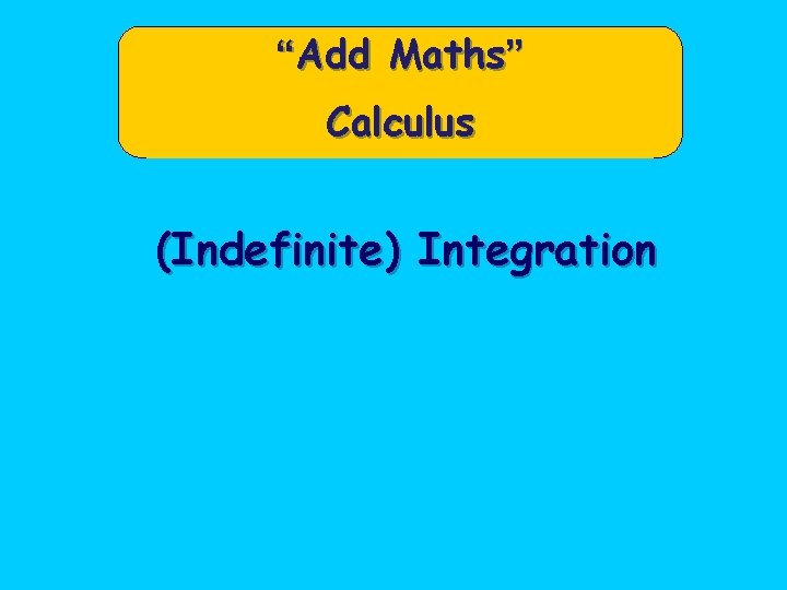 “Add Maths” Calculus (Indefinite) Integration 