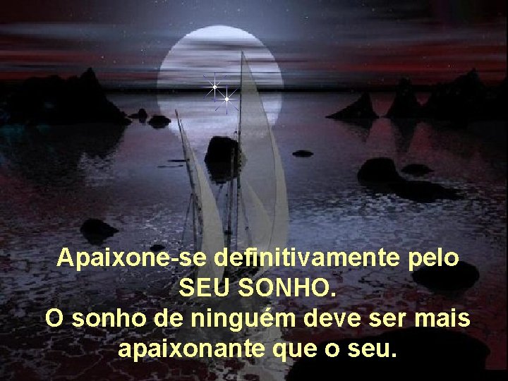 Apaixone-se definitivamente pelo SEU SONHO. O sonho de ninguém deve ser mais apaixonante que