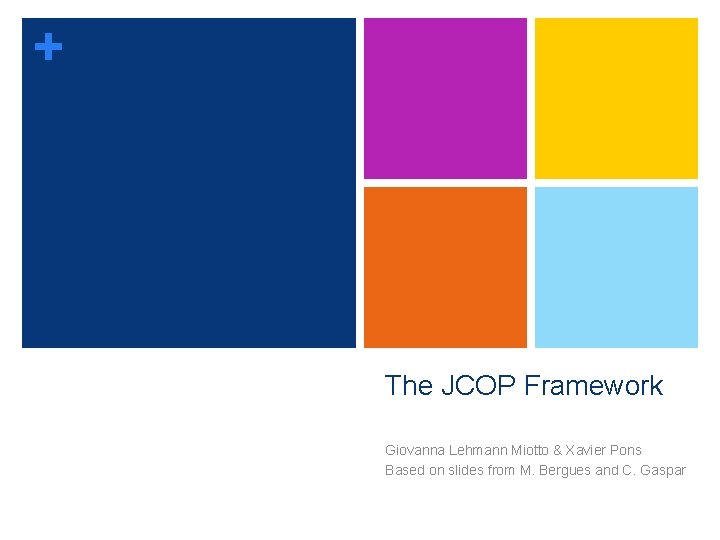 + The JCOP Framework Giovanna Lehmann Miotto & Xavier Pons Based on slides from