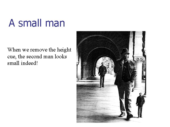 A small man When we remove the height cue, the second man looks small