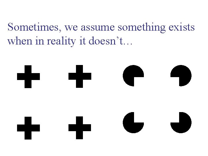 Sometimes, we assume something exists when in reality it doesn’t… 