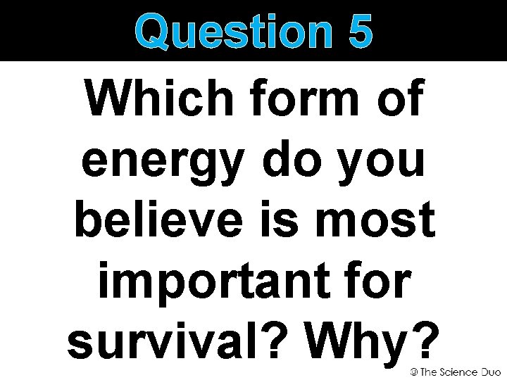 Question 5 Which form of energy do you believe is most important for survival?