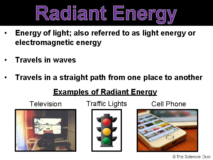 Radiant Energy • Energy of light; also referred to as light energy or electromagnetic
