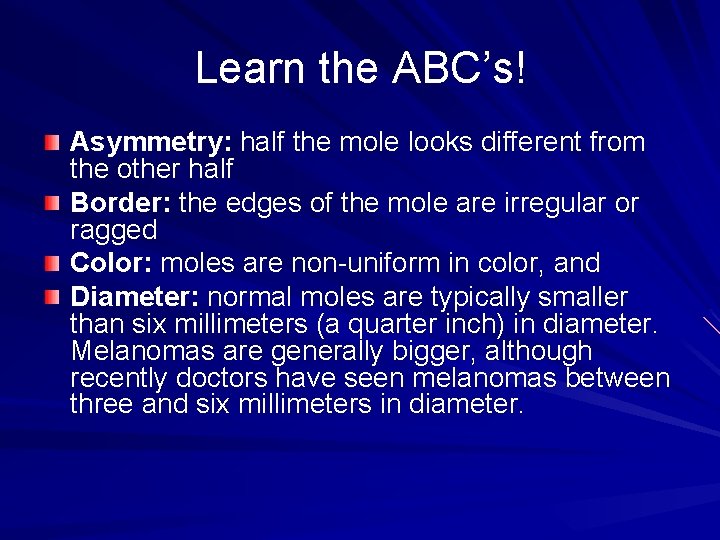 Learn the ABC’s! Asymmetry: half the mole looks different from the other half Border: