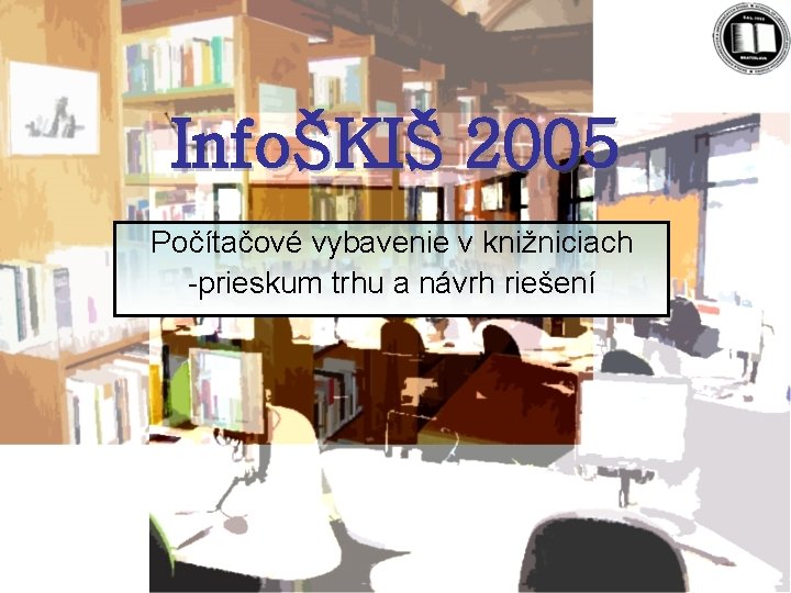 InfoŠKIŠ 2005 Počítačové vybavenie v knižniciach -prieskum trhu a návrh riešení 