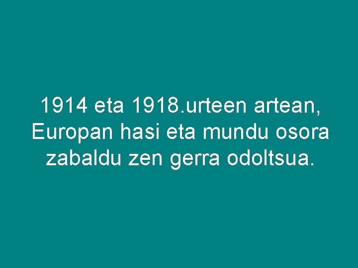 1914 eta 1918. urteen artean, Europan hasi eta mundu osora zabaldu zen gerra odoltsua.