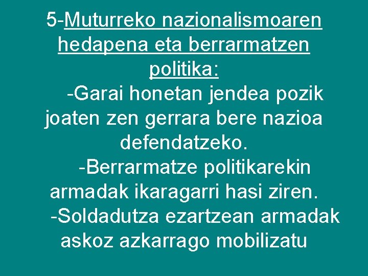 5 -Muturreko nazionalismoaren hedapena eta berrarmatzen politika: -Garai honetan jendea pozik joaten zen gerrara