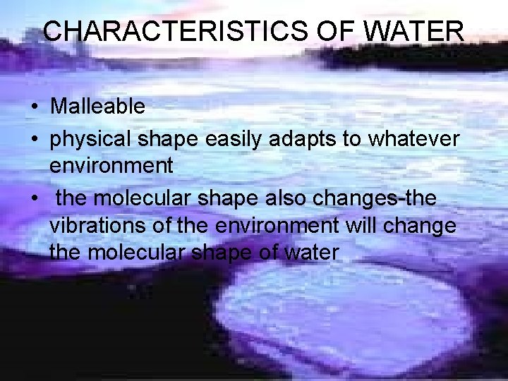 CHARACTERISTICS OF WATER • Malleable • physical shape easily adapts to whatever environment •