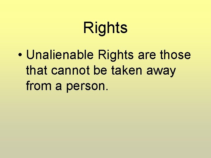 Rights • Unalienable Rights are those that cannot be taken away from a person.