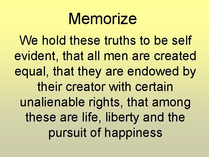 Memorize We hold these truths to be self evident, that all men are created