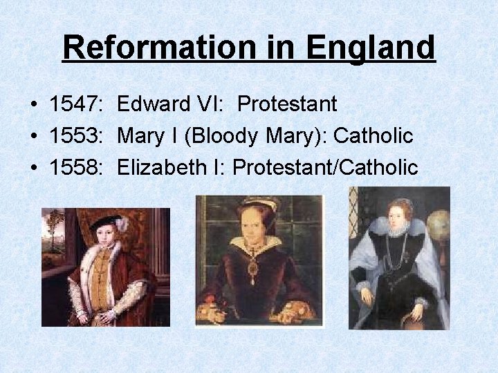 Reformation in England • 1547: Edward VI: Protestant • 1553: Mary I (Bloody Mary):