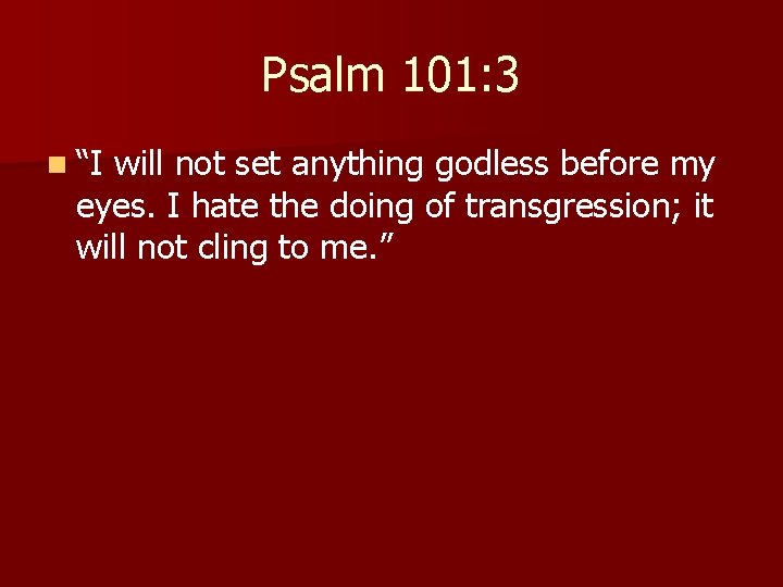 Psalm 101: 3 n “I will not set anything godless before my eyes. I