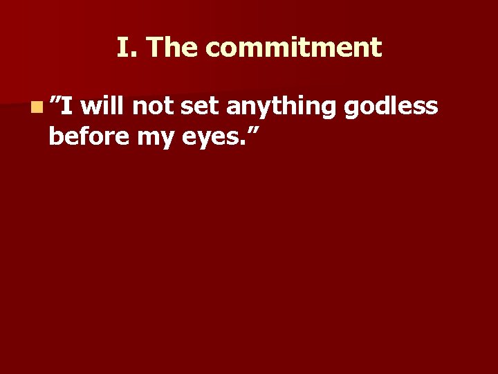 I. The commitment n ”I will not set anything godless before my eyes. ”