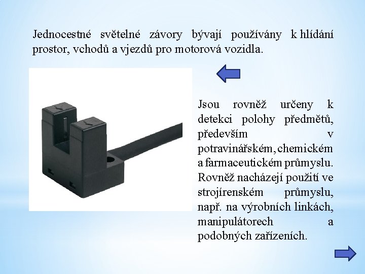 Jednocestné světelné závory bývají používány k hlídání prostor, vchodů a vjezdů pro motorová vozidla.