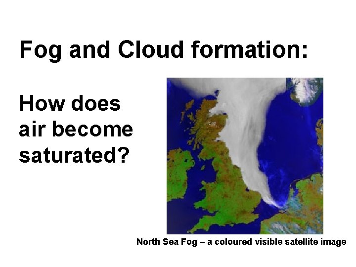 Fog and Cloud formation: How does air become saturated? North Sea Fog – a