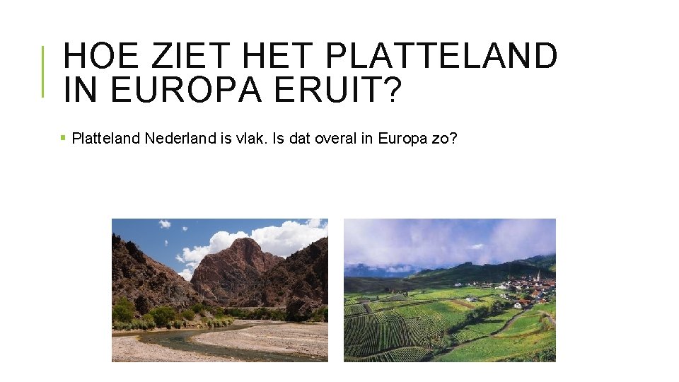 HOE ZIET HET PLATTELAND IN EUROPA ERUIT? § Platteland Nederland is vlak. Is dat