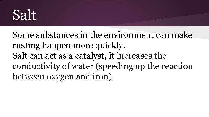 Salt Some substances in the environment can make rusting happen more quickly. Salt can