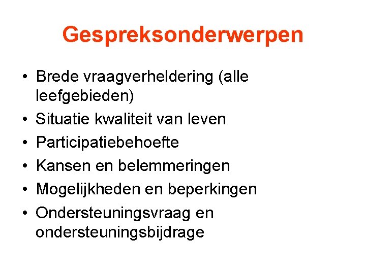 Gespreksonderwerpen • Brede vraagverheldering (alle leefgebieden) • Situatie kwaliteit van leven • Participatiebehoefte •