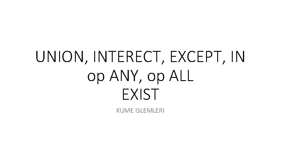 UNION, INTERECT, EXCEPT, IN op ANY, op ALL EXIST KUME ISLEMLERI 