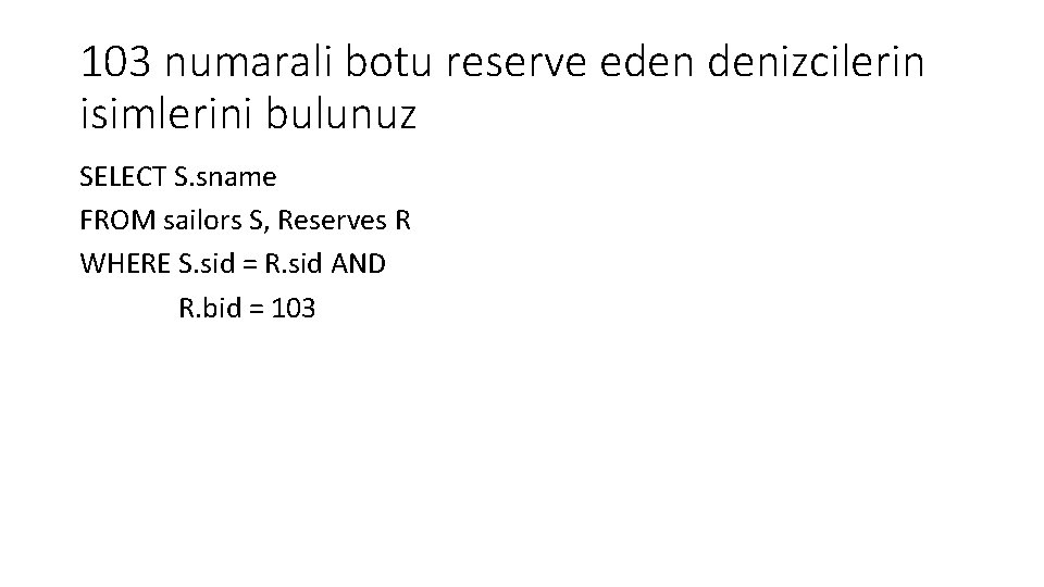 103 numarali botu reserve eden denizcilerin isimlerini bulunuz SELECT S. sname FROM sailors S,