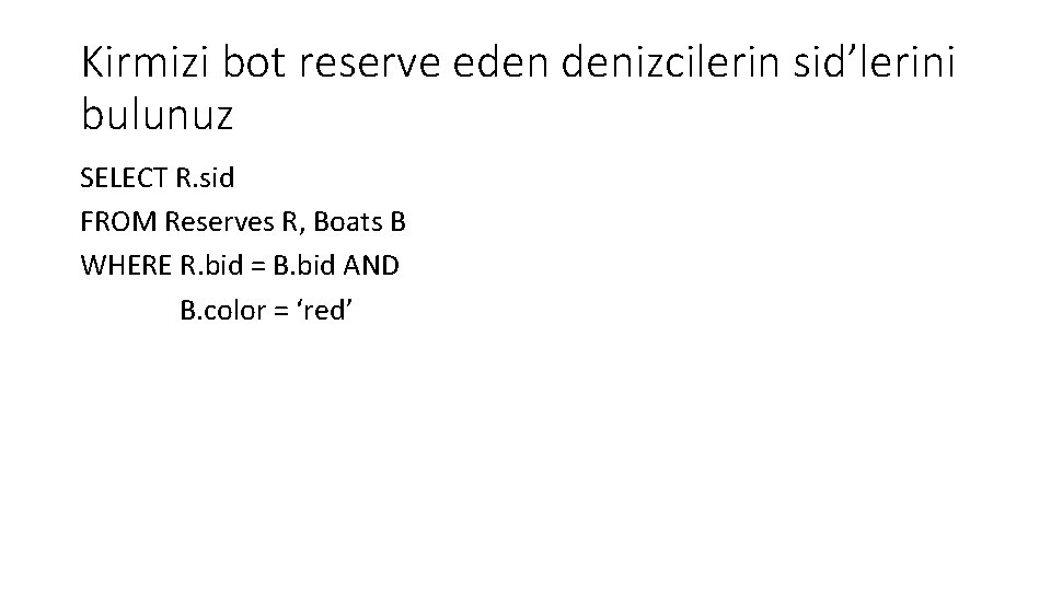 Kirmizi bot reserve eden denizcilerin sid’lerini bulunuz SELECT R. sid FROM Reserves R, Boats Kirmizi bot reserve eden denizcilerin sid’lerini bulunuz SELECT R. sid FROM Reserves R, Boats