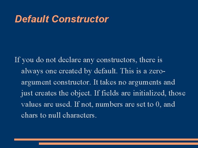 Default Constructor If you do not declare any constructors, there is always one created