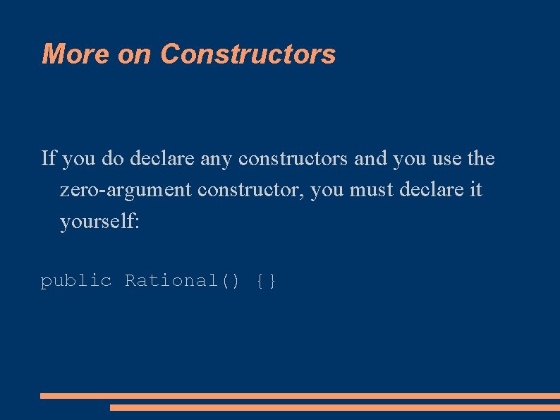 More on Constructors If you do declare any constructors and you use the zero-argument