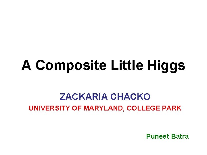 A Composite Little Higgs ZACKARIA CHACKO UNIVERSITY OF MARYLAND, COLLEGE PARK Puneet Batra 