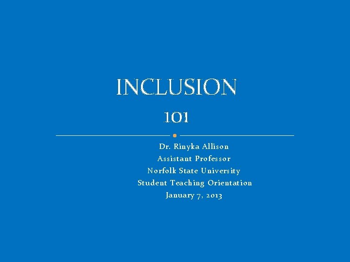 INCLUSION 101 Dr. Rinyka Allison Assistant Professor Norfolk State University Student Teaching Orientation January