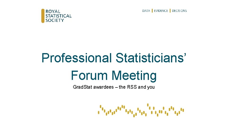 Professional Statisticians’ Forum Meeting Grad. Stat awardees – the RSS and you 