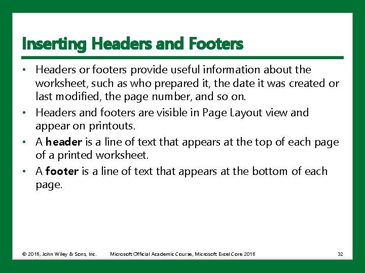 Inserting Headers and Footers • Headers or footers provide useful information about the worksheet,