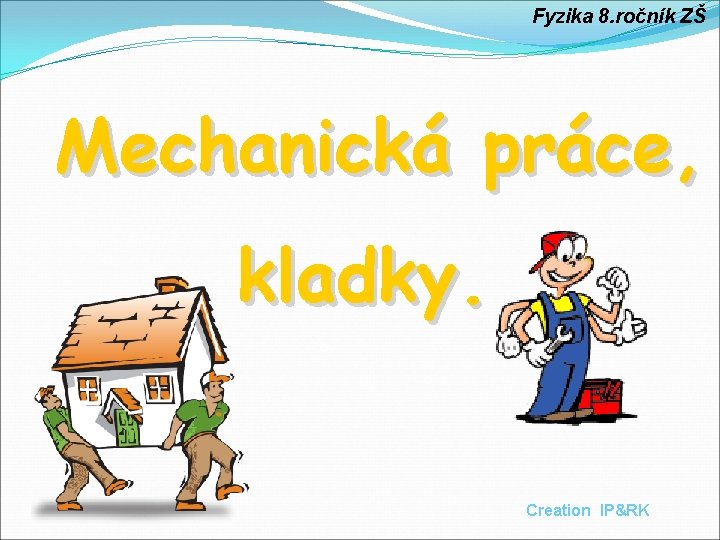 Fyzika 8. ročník ZŠ Mechanická práce, kladky. Creation IP&RK 