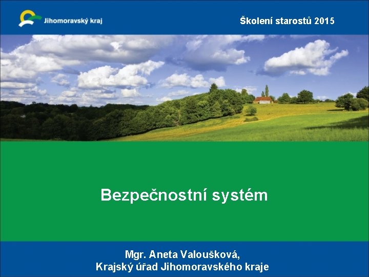 Školení starostů 2015 Bezpečnostní systém Mgr. Aneta Valoušková, Krajský úřad Jihomoravského kraje 