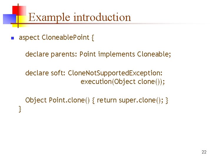 Example introduction n aspect Cloneable. Point { declare parents: Point implements Cloneable; declare soft: