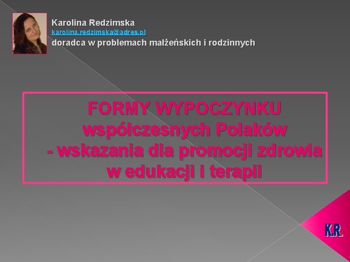 Karolina Redzimska karolina. redzimska@adres. pl doradca w problemach małżeńskich i rodzinnych FORMY WYPOCZYNKU współczesnych