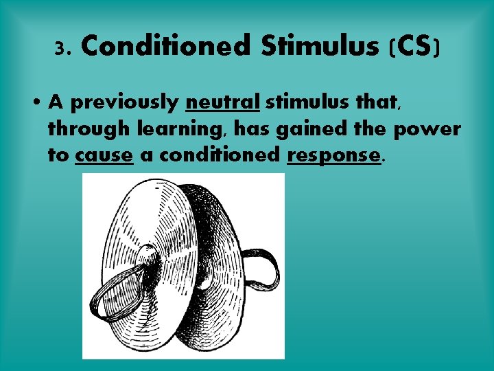 3. Conditioned Stimulus (CS) • A previously neutral stimulus that, through learning, has gained