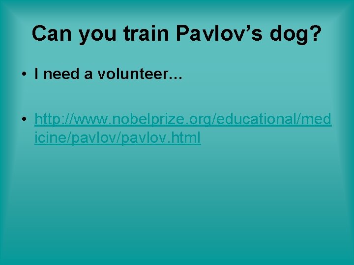 Can you train Pavlov’s dog? • I need a volunteer… • http: //www. nobelprize.