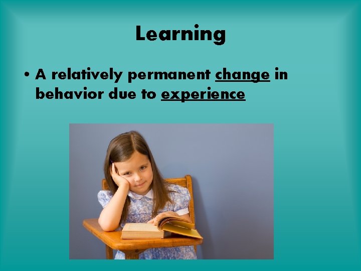 Learning • A relatively permanent change in behavior due to experience 