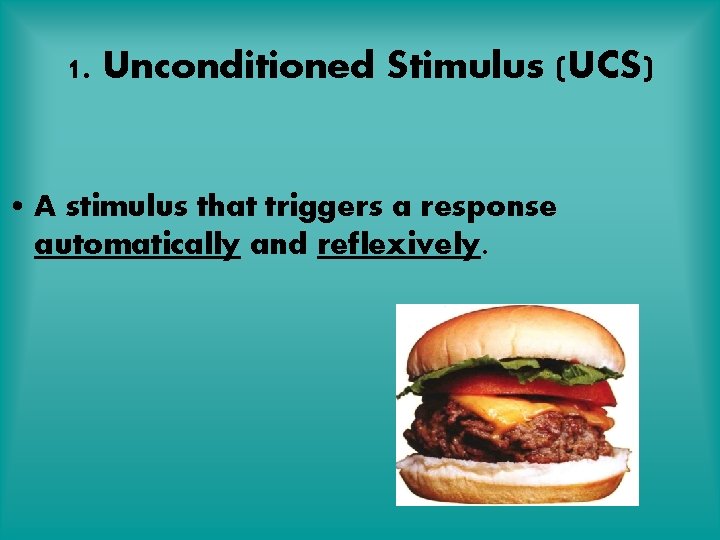 1. Unconditioned Stimulus (UCS) • A stimulus that triggers a response automatically and reflexively.