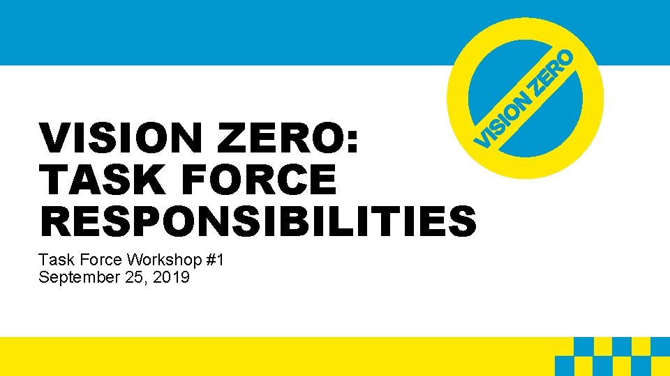 VISION ZERO: TASK FORCE RESPONSIBILITIES Task Force Workshop #1 September 25, 2019 