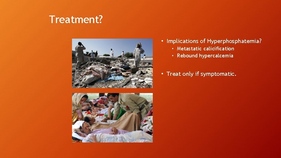 Treatment? • Implications of Hyperphosphatemia? • Metastatic calicification • Rebound hypercalcemia • Treat only