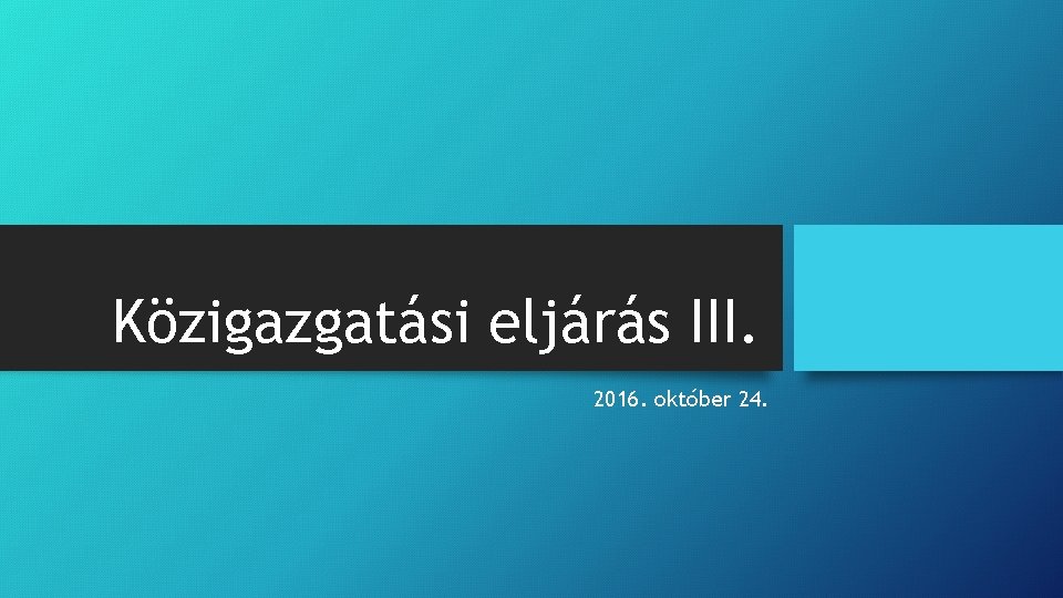 Közigazgatási eljárás III. 2016. október 24. 