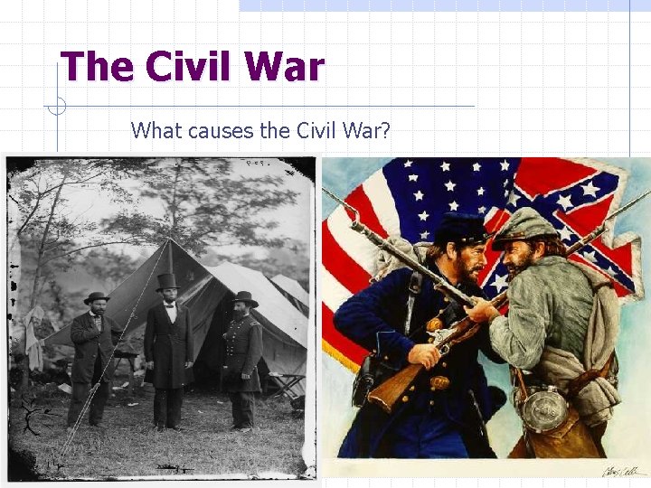 The Civil War What causes the Civil War? 