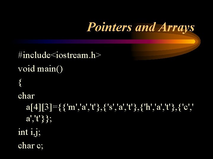 Pointers and Arrays #include<iostream. h> void main() { char a[4][3]={{'m', 'a', 't'}, {'s', 'a',