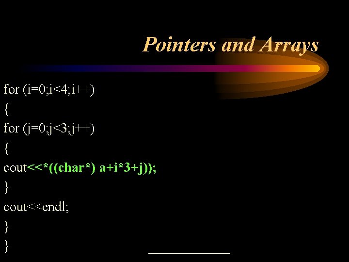 Pointers and Arrays for (i=0; i<4; i++) { for (j=0; j<3; j++) { cout<<*((char*) Pointers and Arrays for (i=0; i<4; i++) { for (j=0; j<3; j++) { cout<<*((char*)