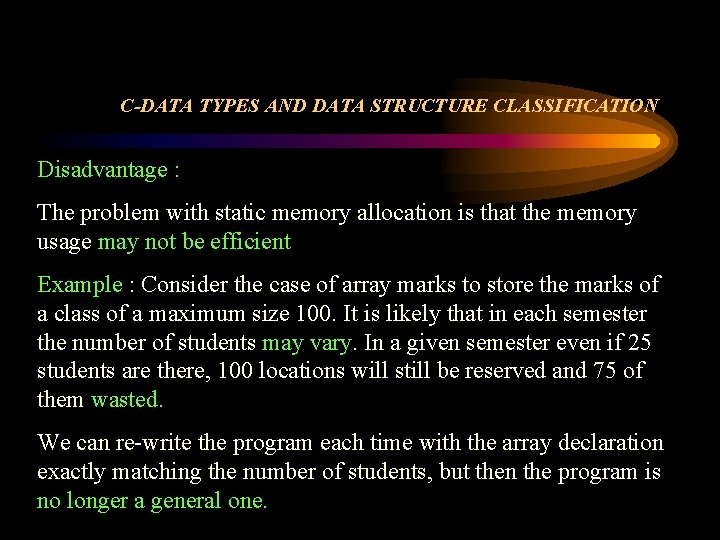 C-DATA TYPES AND DATA STRUCTURE CLASSIFICATION Disadvantage : The problem with static memory allocation C-DATA TYPES AND DATA STRUCTURE CLASSIFICATION Disadvantage : The problem with static memory allocation